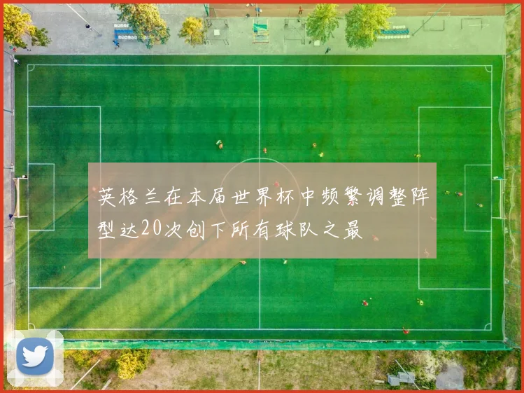 英格兰在本届世界杯中频繁调整阵型达20次创下所有球队之最