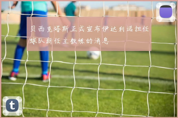 贝西克塔斯正式宣布伊达利诺担任球队新任主教练的消息