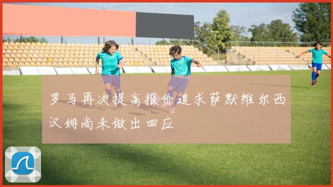 罗马再次提高报价追求萨默维尔西汉姆尚未做出回应