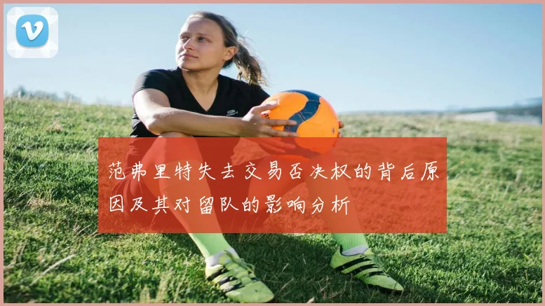 范弗里特失去交易否决权的背后原因及其对留队的影响分析