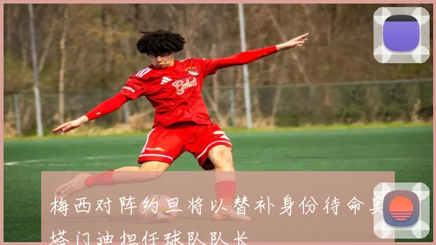 梅西对阵约旦将以替补身份待命奥塔门迪担任球队队长